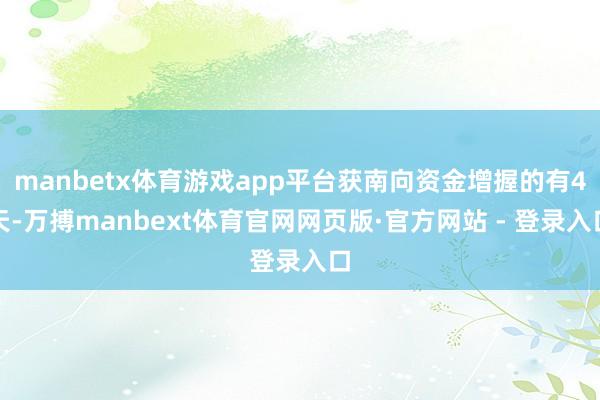 manbetx体育游戏app平台获南向资金增握的有4天-万搏manbext体育官网网页版·官方网站 - 登录入口
