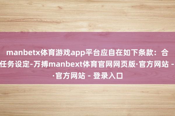 manbetx体育游戏app平台应自在如下条款:合乎场景的任务设定-万搏manbext体育官网网页版·官方网站 - 登录入口