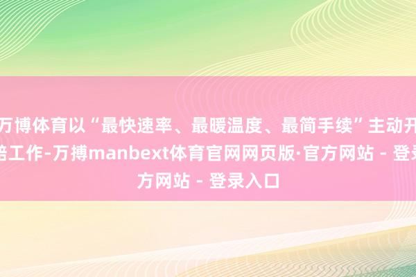 万博体育以“最快速率、最暖温度、最简手续”主动开展理赔工作-万搏manbext体育官网网页版·官方网站 - 登录入口