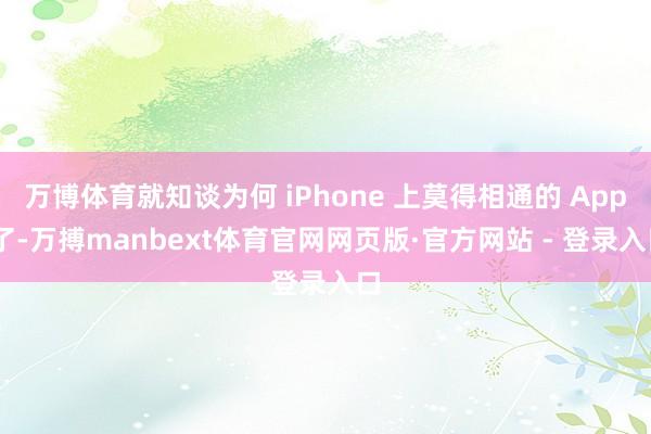 万博体育就知谈为何 iPhone 上莫得相通的 App 了-万搏manbext体育官网网页版·官方网站 - 登录入口