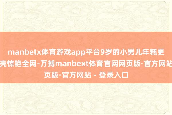 manbetx体育游戏app平台9岁的小男儿年糕更是凭超模躯壳惊艳全网-万搏manbext体育官网网页版·官方网站 - 登录入口