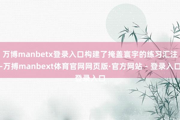 万博manbetx登录入口构建了掩盖寰宇的练习汇注-万搏manbext体育官网网页版·官方网站 - 登录入口