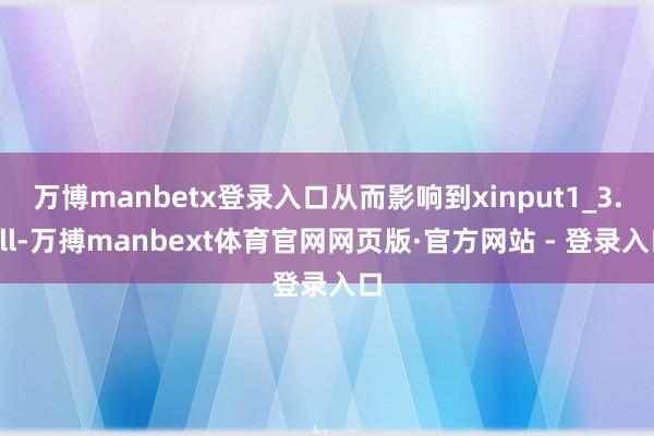 万博manbetx登录入口从而影响到xinput1_3.dll-万搏manbext体育官网网页版·官方网站 - 登录入口