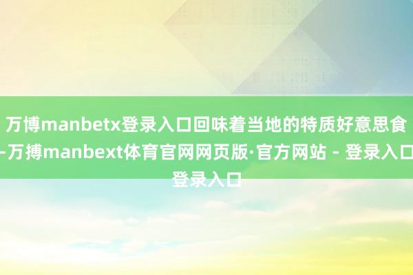 万博manbetx登录入口回味着当地的特质好意思食-万搏manbext体育官网网页版·官方网站 - 登录入口