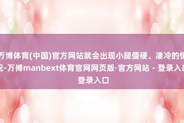 万博体育(中国)官方网站就会出现小腿僵硬、凄冷的情况-万搏manbext体育官网网页版·官方网站 - 登录入口