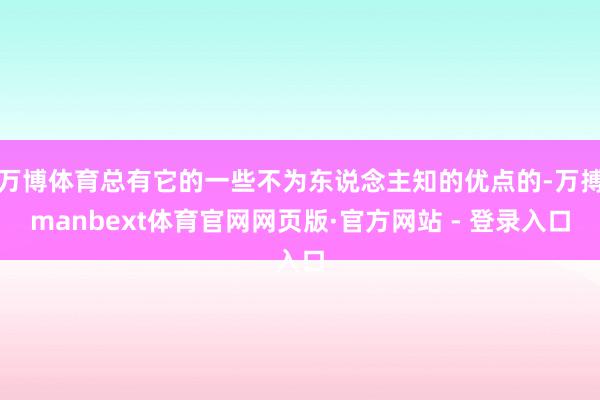 万博体育总有它的一些不为东说念主知的优点的-万搏manbext体育官网网页版·官方网站 - 登录入口