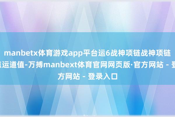 manbetx体育游戏app平台运6战神项链战神项链自带1点运道值-万搏manbext体育官网网页版·官方网站 - 登录入口