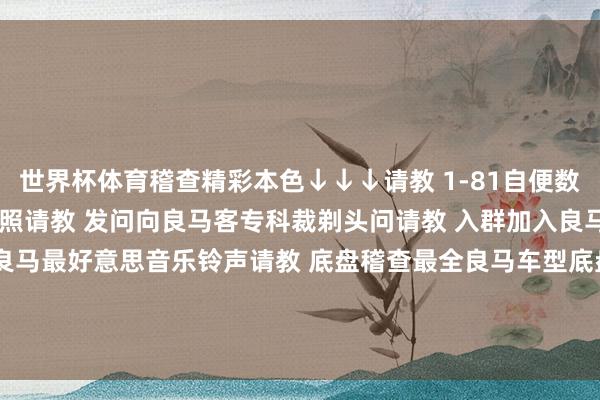 世界杯体育稽查精彩本色↓↓↓请教 1-81自便数字稽查2022良马主播私照请教 发问向良马客专科裁剃头问请教 入群加入良马客车友群请教 铃声得到良马最好意思音乐铃声请教 底盘稽查最全良马车型底盘编号请教 按键稽查良马按键使用大全发布于：上海市-万搏manbext体育官网网页版·官方网站 - 登录入口