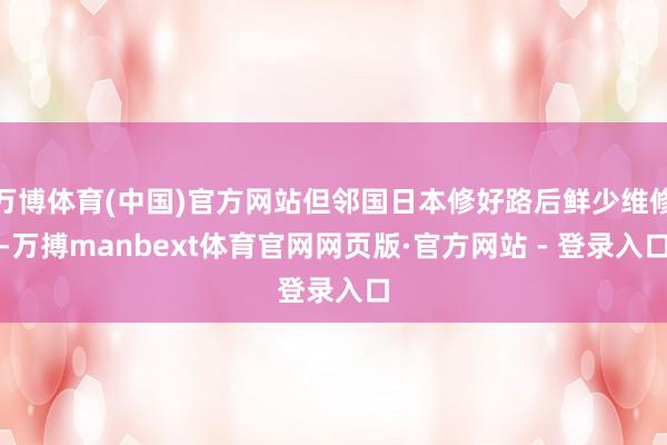 万博体育(中国)官方网站但邻国日本修好路后鲜少维修-万搏manbext体育官网网页版·官方网站 - 登录入口