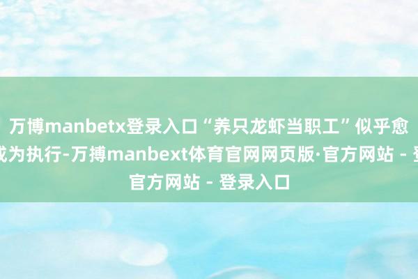 万博manbetx登录入口“养只龙虾当职工”似乎愈发可能成为执行-万搏manbext体育官网网页版·官方网站 - 登录入口