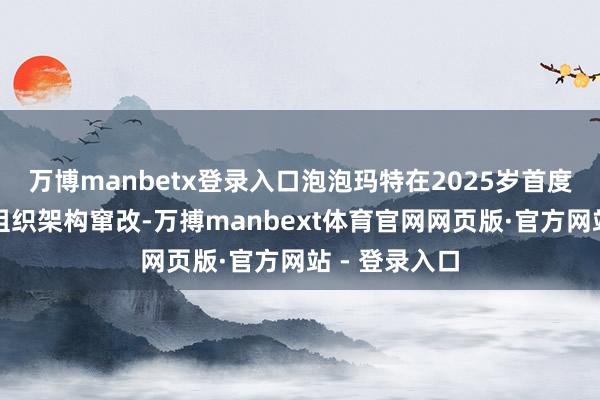 万博manbetx登录入口泡泡玛特在2025岁首度进行大界限组织架构窜改-万搏manbext体育官网网页版·官方网站 - 登录入口