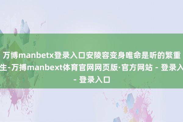 万博manbetx登录入口安陵容变身唯命是听的繁重书生-万搏manbext体育官网网页版·官方网站 - 登录入口