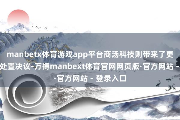 manbetx体育游戏app平台商汤科技则带来了更轻量化的处置决议-万搏manbext体育官网网页版·官方网站 - 登录入口