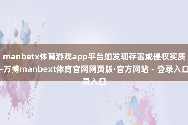 manbetx体育游戏app平台如发现存害或侵权实质-万搏manbext体育官网网页版·官方网站 - 登录入口
