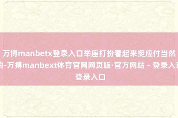 万博manbetx登录入口举座打扮看起来挺应付当然的-万搏manbext体育官网网页版·官方网站 - 登录入口