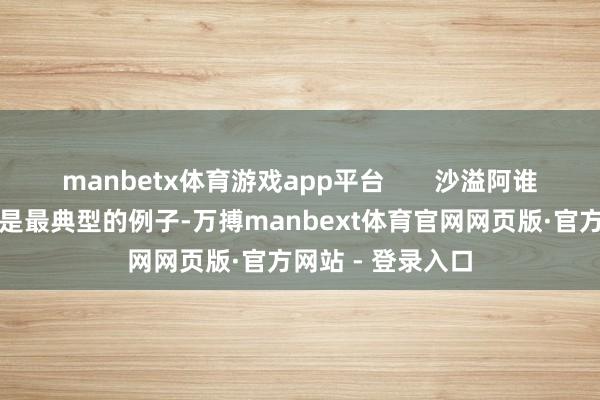manbetx体育游戏app平台 沙溢阿谁贴面礼有争议便是最典型的例子-万搏manbext体育官网网页版·官方网站 - 登录入口