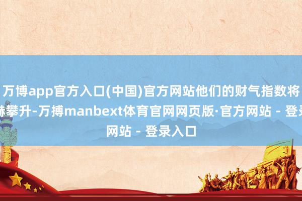 万博app官方入口(中国)官方网站他们的财气指数将会显赫攀升-万搏manbext体育官网网页版·官方网站 - 登录入口
