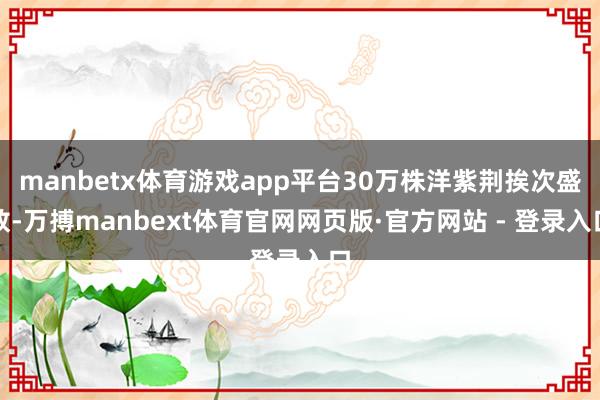 manbetx体育游戏app平台30万株洋紫荆挨次盛放-万搏manbext体育官网网页版·官方网站 - 登录入口