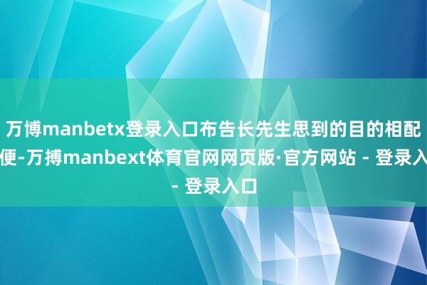 万博manbetx登录入口布告长先生思到的目的相配简便-万搏manbext体育官网网页版·官方网站 - 登录入口