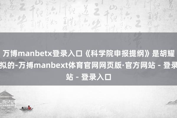 万博manbetx登录入口《科学院申报提纲》是胡耀邦草拟的-万搏manbext体育官网网页版·官方网站 - 登录入口