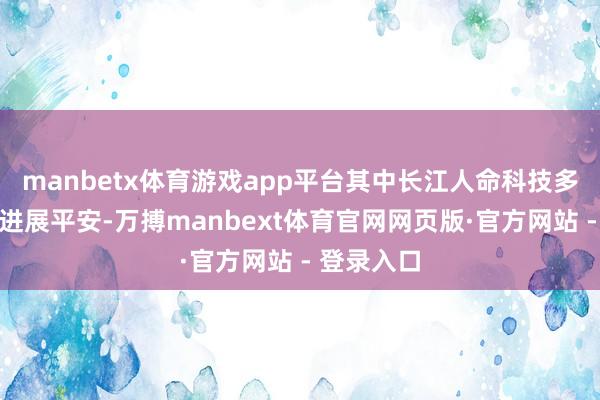 manbetx体育游戏app平台其中长江人命科技多年来研发进展平安-万搏manbext体育官网网页版·官方网站 - 登录入口