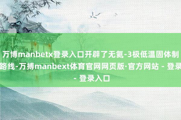 万博manbetx登录入口开辟了无氦-3极低温固体制冷新路线-万搏manbext体育官网网页版·官方网站 - 登录入口