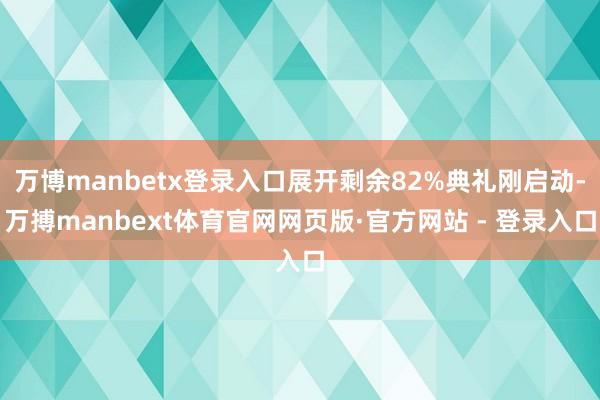 万博manbetx登录入口展开剩余82%典礼刚启动-万搏manbext体育官网网页版·官方网站 - 登录入口