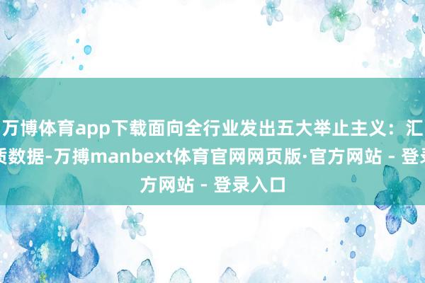 万博体育app下载面向全行业发出五大举止主义：汇注优质数据-万搏manbext体育官网网页版·官方网站 - 登录入口