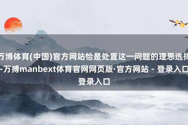 万博体育(中国)官方网站恰是处置这一问题的理思选择-万搏manbext体育官网网页版·官方网站 - 登录入口