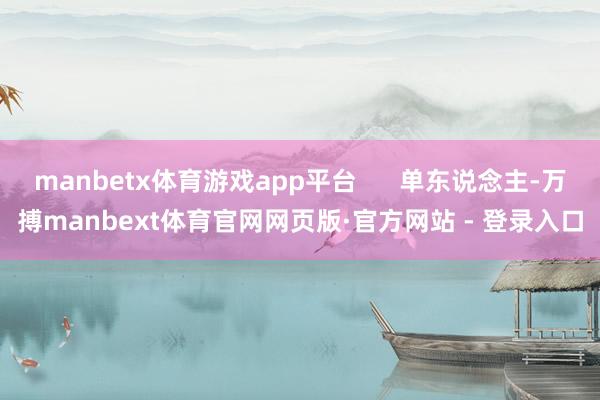 manbetx体育游戏app平台      单东说念主-万搏manbext体育官网网页版·官方网站 - 登录入口