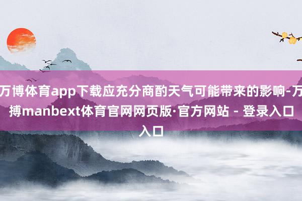 万博体育app下载应充分商酌天气可能带来的影响-万搏manbext体育官网网页版·官方网站 - 登录入口