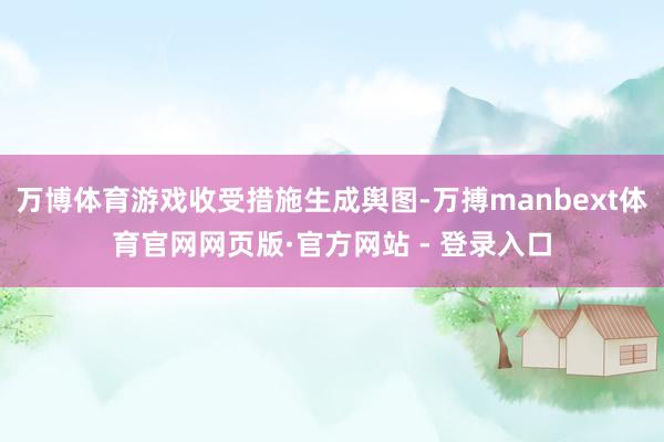 万博体育游戏收受措施生成舆图-万搏manbext体育官网网页版·官方网站 - 登录入口