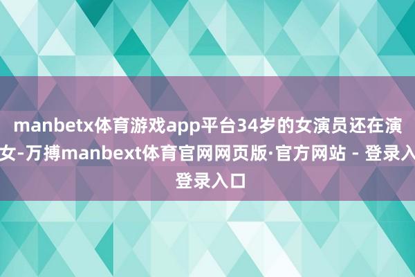 manbetx体育游戏app平台34岁的女演员还在演仙女-万搏manbext体育官网网页版·官方网站 - 登录入口