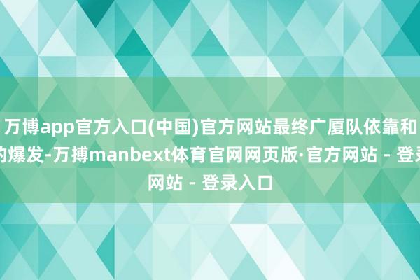 万博app官方入口(中国)官方网站最终广厦队依靠和布朗的爆发-万搏manbext体育官网网页版·官方网站 - 登录入口