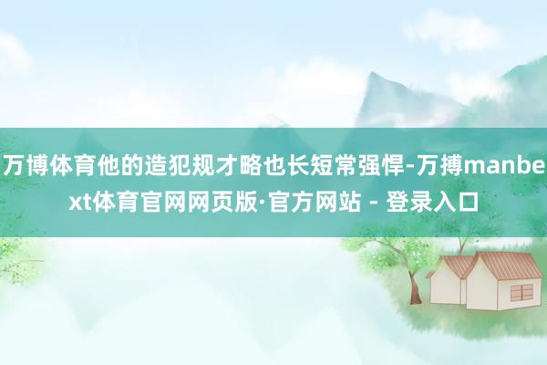 万博体育他的造犯规才略也长短常强悍-万搏manbext体育官网网页版·官方网站 - 登录入口