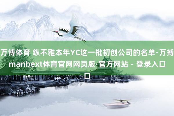 万博体育 纵不雅本年YC这一批初创公司的名单-万搏manbext体育官网网页版·官方网站 - 登录入口