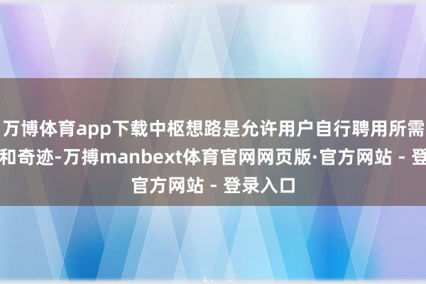 万博体育app下载中枢想路是允许用户自行聘用所需的实质和奇迹-万搏manbext体育官网网页版·官方网站 - 登录入口
