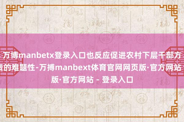 万博manbetx登录入口也反应促进农村下层干部方正施行职责的难题性-万搏manbext体育官网网页版·官方网站 - 登录入口