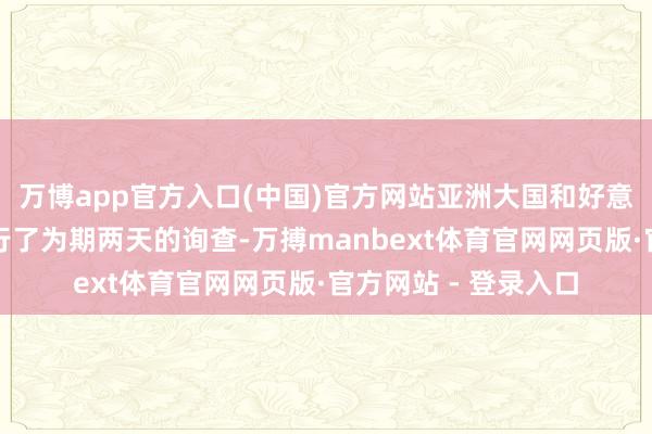 万博app官方入口(中国)官方网站亚洲大国和好意思国两边在伦敦进行了为期两天的询查-万搏manbext体育官网网页版·官方网站 - 登录入口