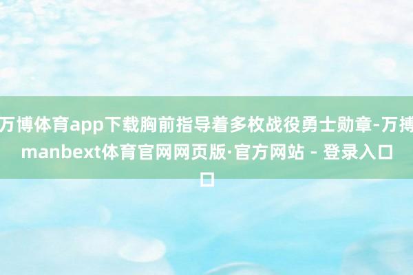 万博体育app下载胸前指导着多枚战役勇士勋章-万搏manbext体育官网网页版·官方网站 - 登录入口