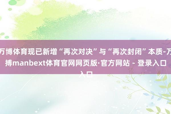 万博体育现已新增“再次对决”与“再次封闭”本质-万搏manbext体育官网网页版·官方网站 - 登录入口
