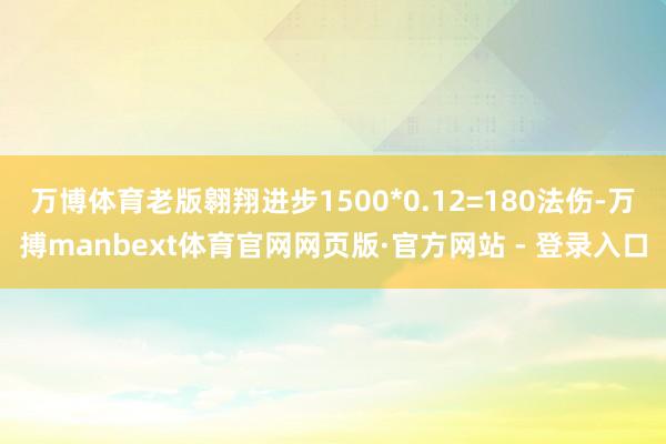 万博体育老版翱翔进步1500*0.12=180法伤-万搏manbext体育官网网页版·官方网站 - 登录入口