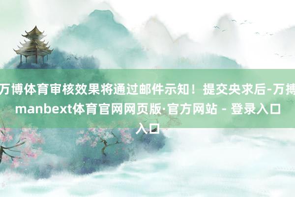 万博体育审核效果将通过邮件示知！提交央求后-万搏manbext体育官网网页版·官方网站 - 登录入口