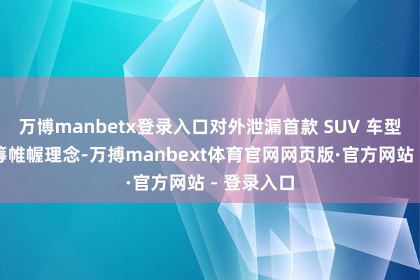 万博manbetx登录入口对外泄漏首款 SUV 车型的空间运筹帷幄理念-万搏manbext体育官网网页版·官方网站 - 登录入口