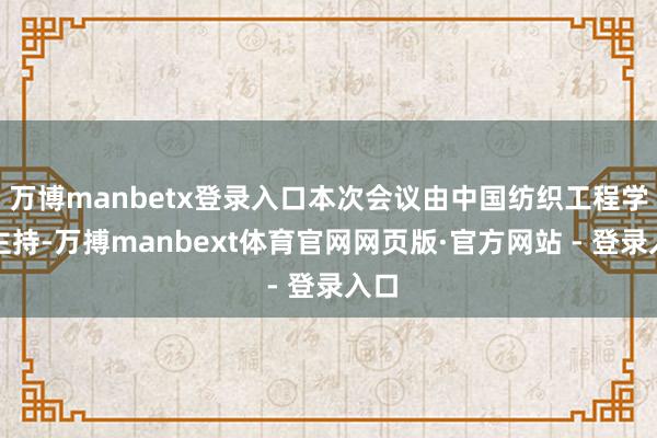万博manbetx登录入口本次会议由中国纺织工程学会主持-万搏manbext体育官网网页版·官方网站 - 登录入口