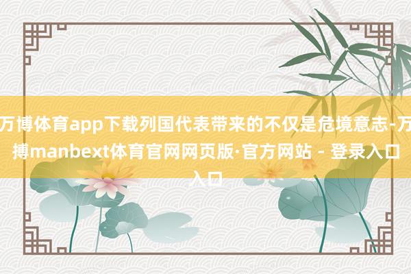 万博体育app下载列国代表带来的不仅是危境意志-万搏manbext体育官网网页版·官方网站 - 登录入口