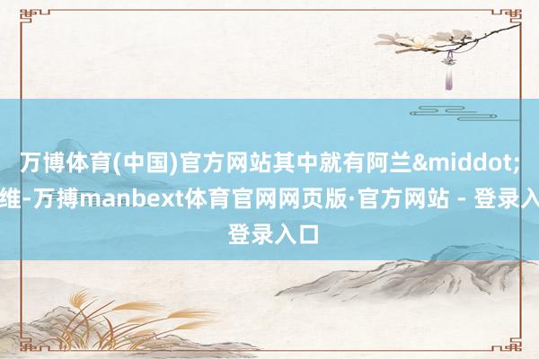 万博体育(中国)官方网站其中就有阿兰·法维-万搏manbext体育官网网页版·官方网站 - 登录入口