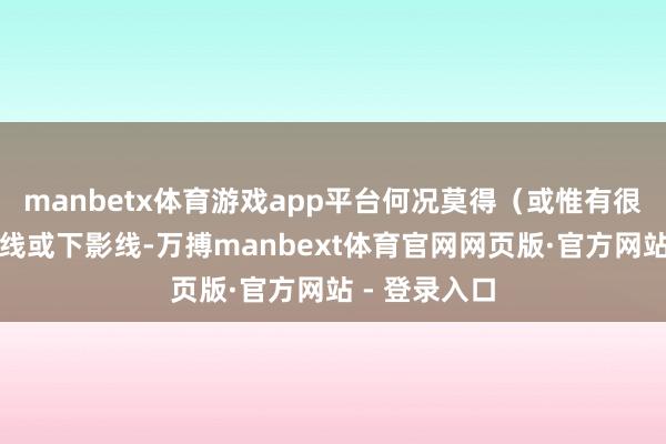 manbetx体育游戏app平台何况莫得(或惟有很小的)上影线或下影线-万搏manbext体育官网网页版·官方网站 - 登录入口