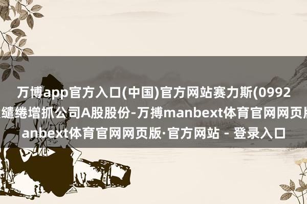 万博app官方入口(中国)官方网站赛力斯(09927)：控股推动小康控股缱绻增抓公司A股股份-万搏manbext体育官网网页版·官方网站 - 登录入口