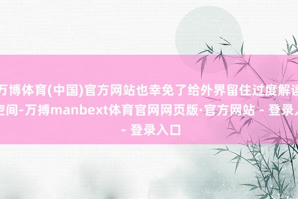 万博体育(中国)官方网站也幸免了给外界留住过度解读的空间-万搏manbext体育官网网页版·官方网站 - 登录入口